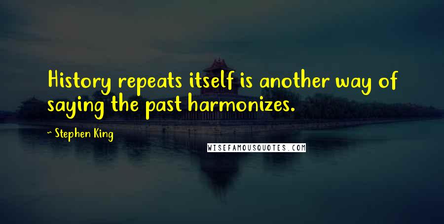 Stephen King Quotes: History repeats itself is another way of saying the past harmonizes.