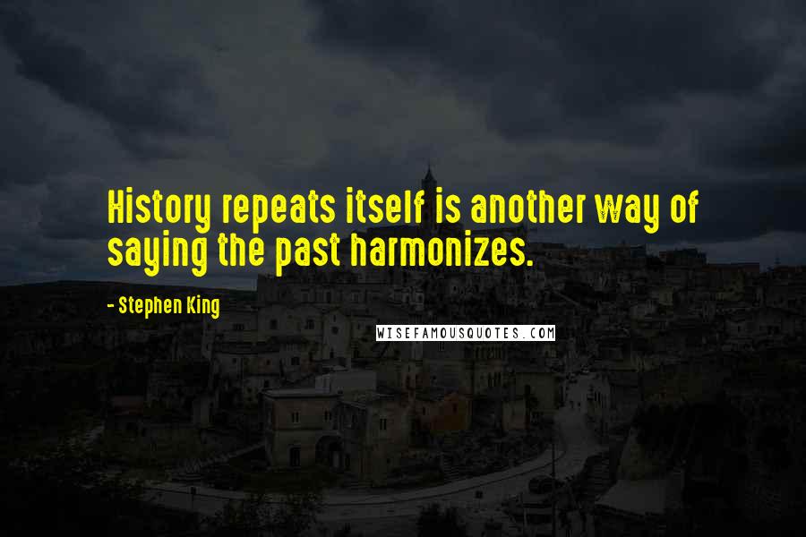 Stephen King Quotes: History repeats itself is another way of saying the past harmonizes.