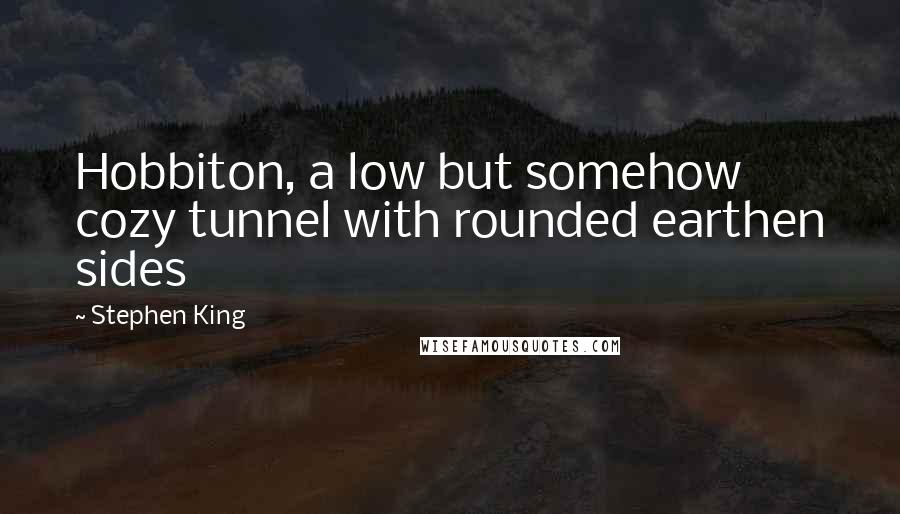Stephen King Quotes: Hobbiton, a low but somehow cozy tunnel with rounded earthen sides