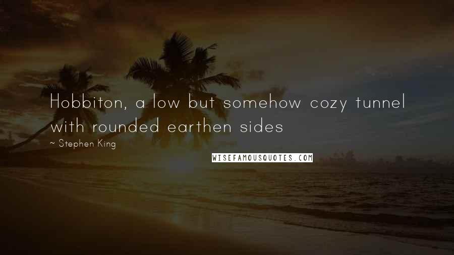 Stephen King Quotes: Hobbiton, a low but somehow cozy tunnel with rounded earthen sides