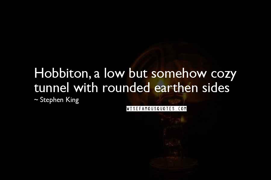 Stephen King Quotes: Hobbiton, a low but somehow cozy tunnel with rounded earthen sides