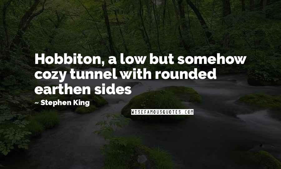 Stephen King Quotes: Hobbiton, a low but somehow cozy tunnel with rounded earthen sides