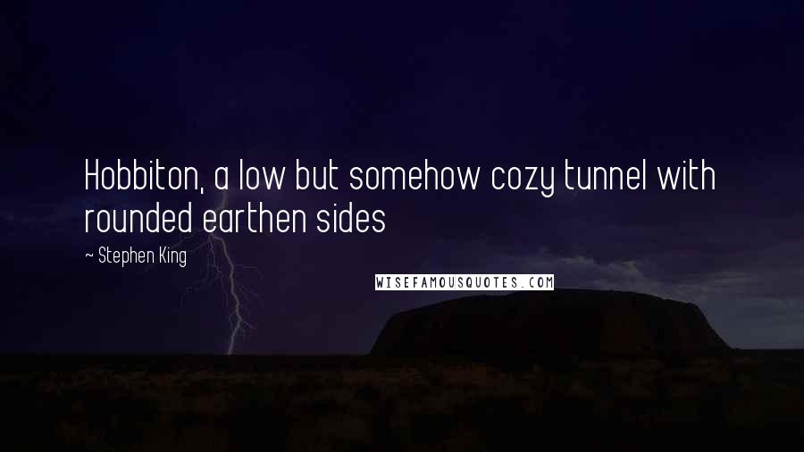 Stephen King Quotes: Hobbiton, a low but somehow cozy tunnel with rounded earthen sides