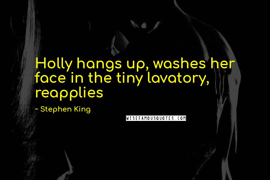 Stephen King Quotes: Holly hangs up, washes her face in the tiny lavatory, reapplies