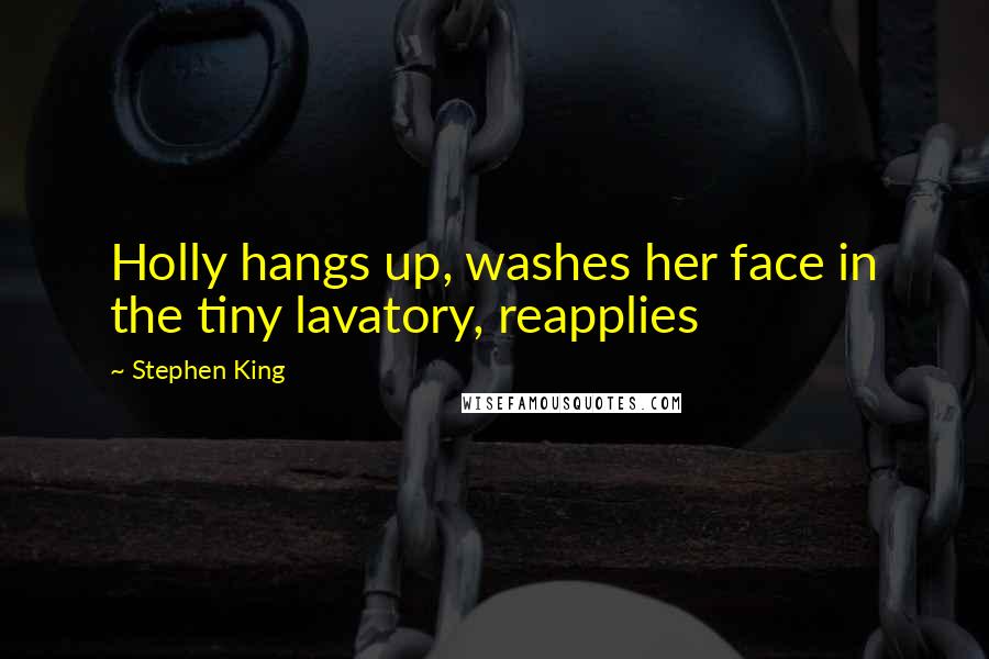 Stephen King Quotes: Holly hangs up, washes her face in the tiny lavatory, reapplies