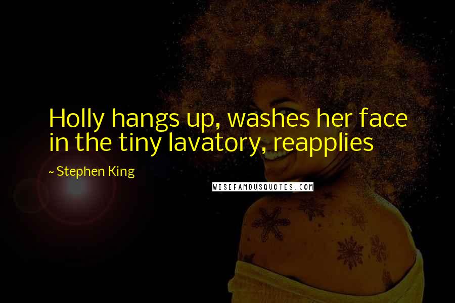 Stephen King Quotes: Holly hangs up, washes her face in the tiny lavatory, reapplies