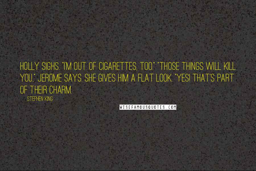 Stephen King Quotes: Holly sighs. "I'm out of cigarettes, too." "Those things will kill you," Jerome says. She gives him a flat look. "Yes! That's part of their charm.