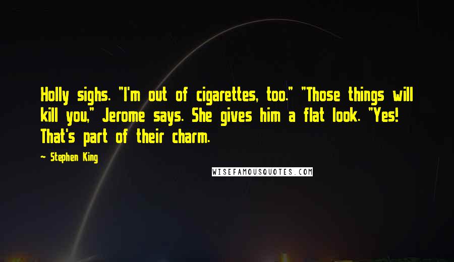 Stephen King Quotes: Holly sighs. "I'm out of cigarettes, too." "Those things will kill you," Jerome says. She gives him a flat look. "Yes! That's part of their charm.