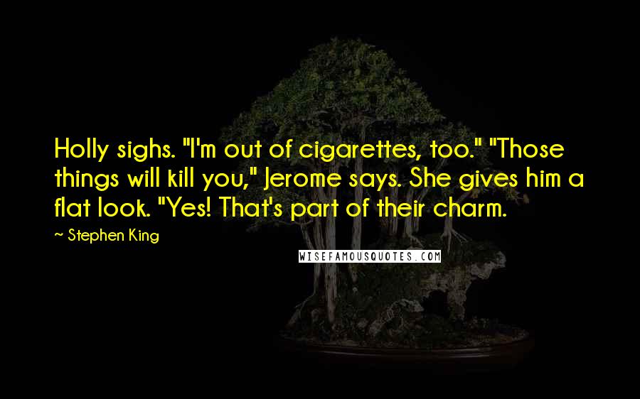 Stephen King Quotes: Holly sighs. "I'm out of cigarettes, too." "Those things will kill you," Jerome says. She gives him a flat look. "Yes! That's part of their charm.