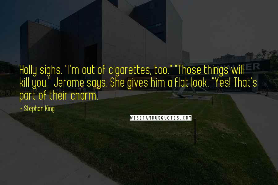 Stephen King Quotes: Holly sighs. "I'm out of cigarettes, too." "Those things will kill you," Jerome says. She gives him a flat look. "Yes! That's part of their charm.