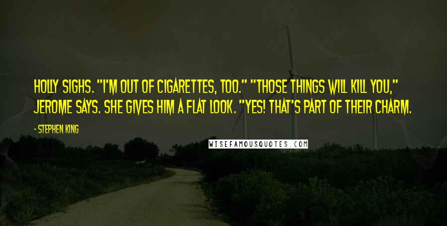 Stephen King Quotes: Holly sighs. "I'm out of cigarettes, too." "Those things will kill you," Jerome says. She gives him a flat look. "Yes! That's part of their charm.