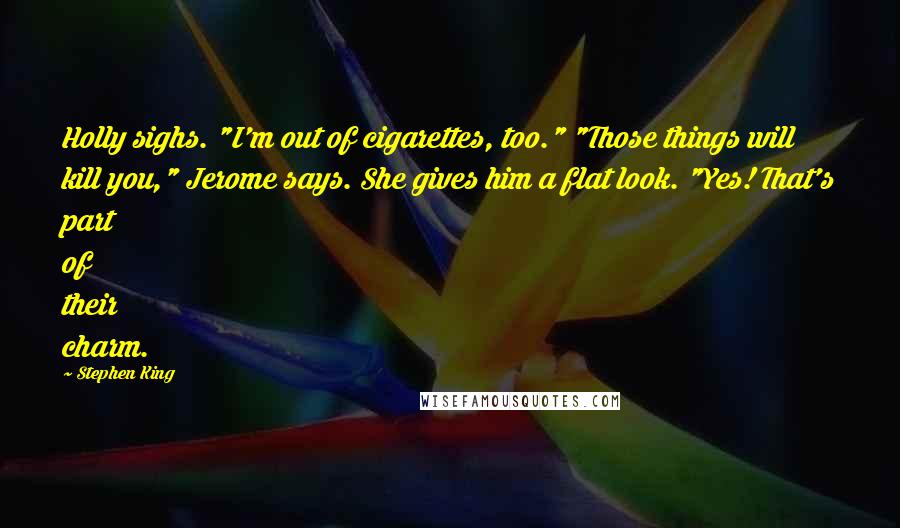 Stephen King Quotes: Holly sighs. "I'm out of cigarettes, too." "Those things will kill you," Jerome says. She gives him a flat look. "Yes! That's part of their charm.