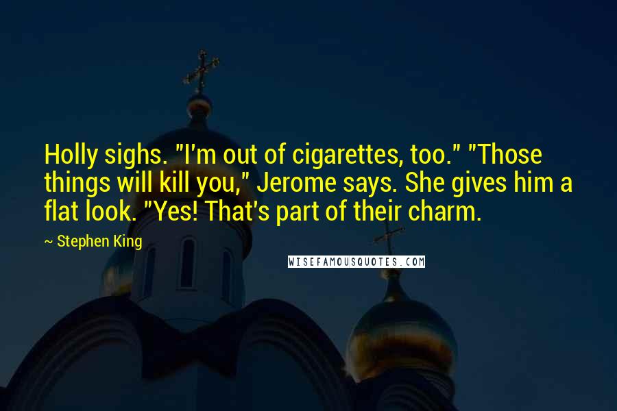 Stephen King Quotes: Holly sighs. "I'm out of cigarettes, too." "Those things will kill you," Jerome says. She gives him a flat look. "Yes! That's part of their charm.