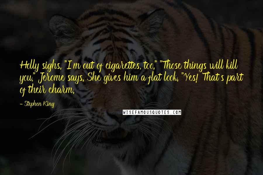 Stephen King Quotes: Holly sighs. "I'm out of cigarettes, too." "Those things will kill you," Jerome says. She gives him a flat look. "Yes! That's part of their charm.