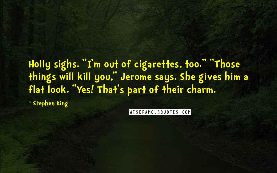 Stephen King Quotes: Holly sighs. "I'm out of cigarettes, too." "Those things will kill you," Jerome says. She gives him a flat look. "Yes! That's part of their charm.