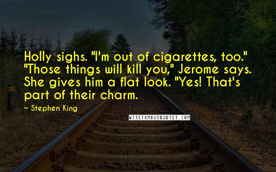 Stephen King Quotes: Holly sighs. "I'm out of cigarettes, too." "Those things will kill you," Jerome says. She gives him a flat look. "Yes! That's part of their charm.