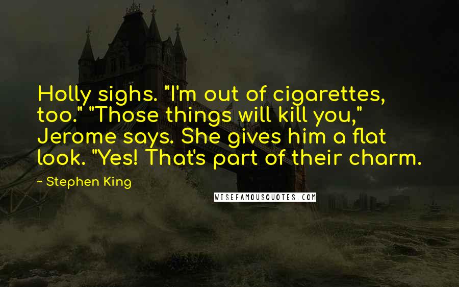 Stephen King Quotes: Holly sighs. "I'm out of cigarettes, too." "Those things will kill you," Jerome says. She gives him a flat look. "Yes! That's part of their charm.