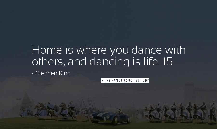 Stephen King Quotes: Home is where you dance with others, and dancing is life. 15