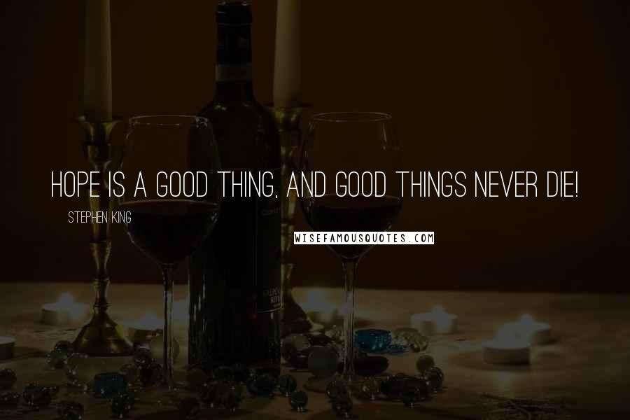 Stephen King Quotes: hope is a good thing, and good things never die!