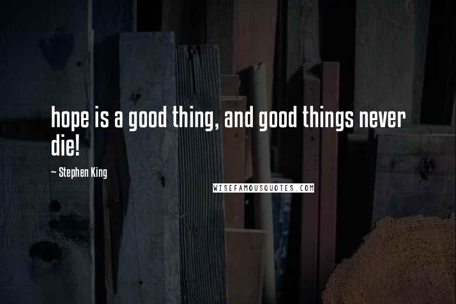 Stephen King Quotes: hope is a good thing, and good things never die!