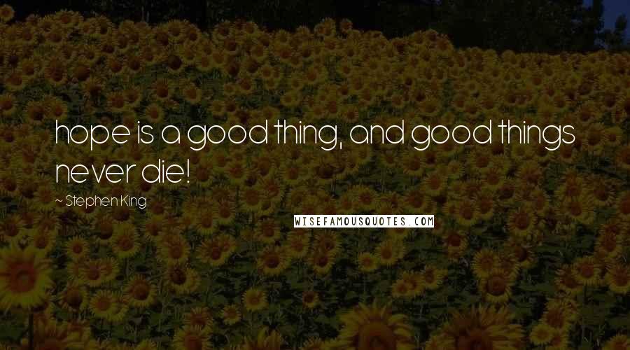 Stephen King Quotes: hope is a good thing, and good things never die!