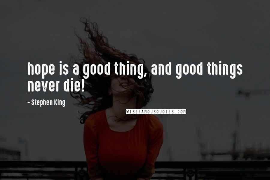 Stephen King Quotes: hope is a good thing, and good things never die!