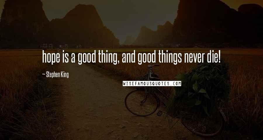 Stephen King Quotes: hope is a good thing, and good things never die!