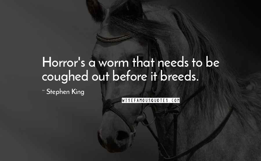 Stephen King Quotes: Horror's a worm that needs to be coughed out before it breeds.
