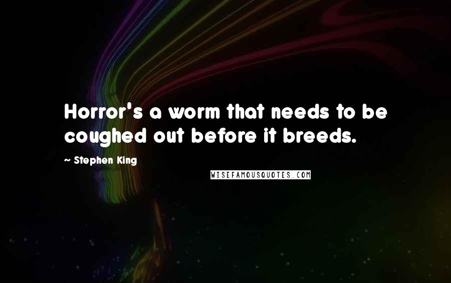 Stephen King Quotes: Horror's a worm that needs to be coughed out before it breeds.