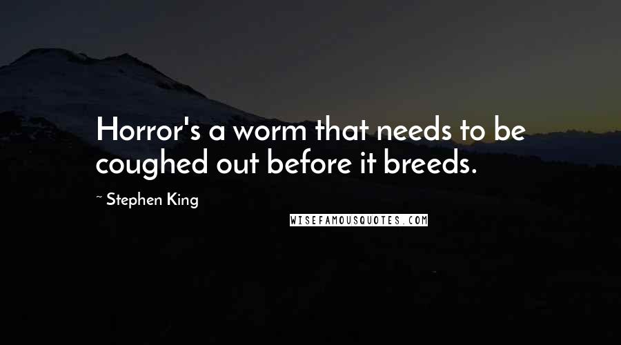 Stephen King Quotes: Horror's a worm that needs to be coughed out before it breeds.