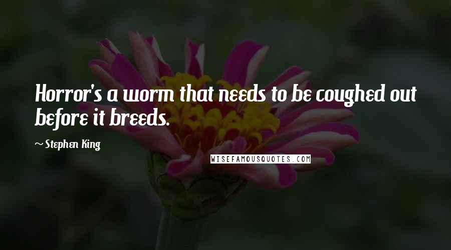 Stephen King Quotes: Horror's a worm that needs to be coughed out before it breeds.