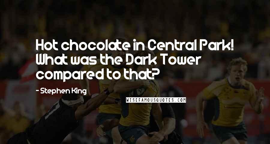 Stephen King Quotes: Hot chocolate in Central Park! What was the Dark Tower compared to that?