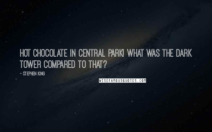 Stephen King Quotes: Hot chocolate in Central Park! What was the Dark Tower compared to that?