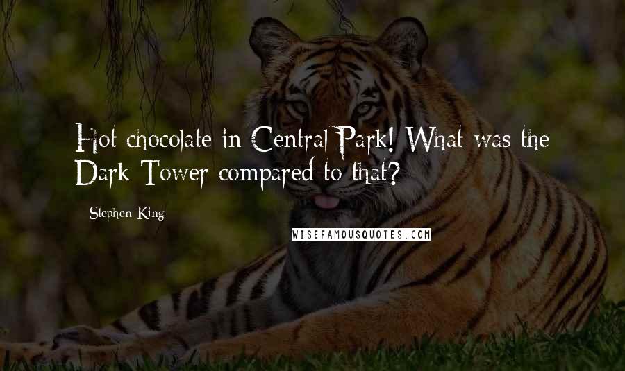 Stephen King Quotes: Hot chocolate in Central Park! What was the Dark Tower compared to that?