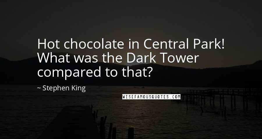 Stephen King Quotes: Hot chocolate in Central Park! What was the Dark Tower compared to that?
