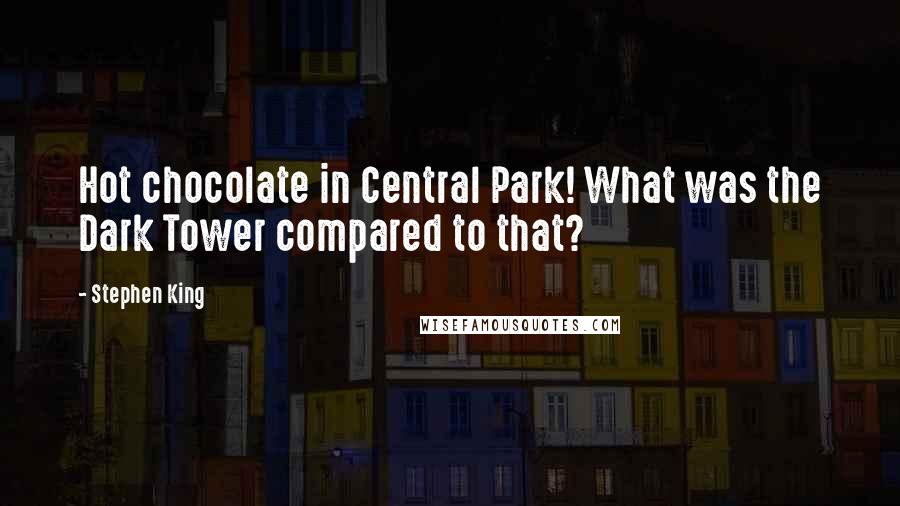 Stephen King Quotes: Hot chocolate in Central Park! What was the Dark Tower compared to that?