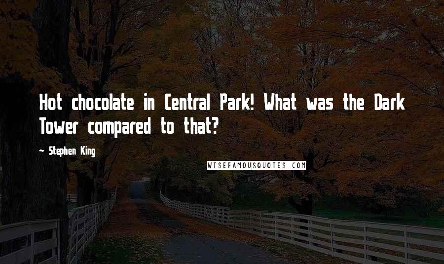 Stephen King Quotes: Hot chocolate in Central Park! What was the Dark Tower compared to that?