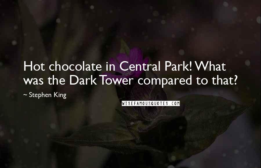 Stephen King Quotes: Hot chocolate in Central Park! What was the Dark Tower compared to that?