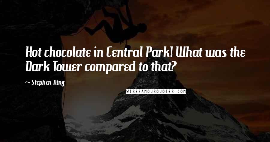 Stephen King Quotes: Hot chocolate in Central Park! What was the Dark Tower compared to that?