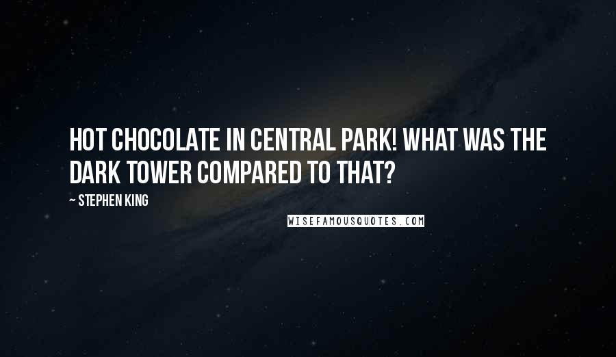 Stephen King Quotes: Hot chocolate in Central Park! What was the Dark Tower compared to that?