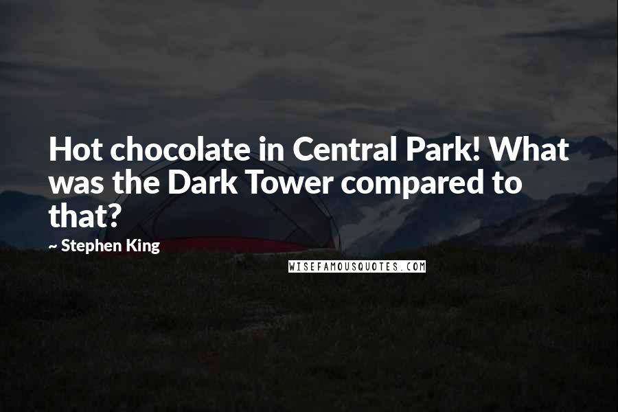 Stephen King Quotes: Hot chocolate in Central Park! What was the Dark Tower compared to that?