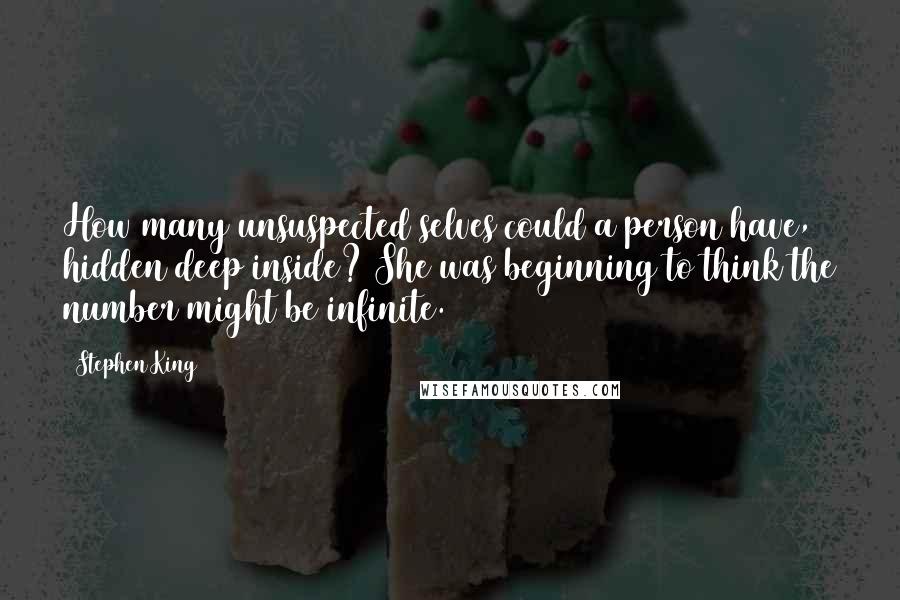 Stephen King Quotes: How many unsuspected selves could a person have, hidden deep inside? She was beginning to think the number might be infinite.