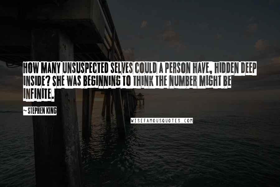 Stephen King Quotes: How many unsuspected selves could a person have, hidden deep inside? She was beginning to think the number might be infinite.