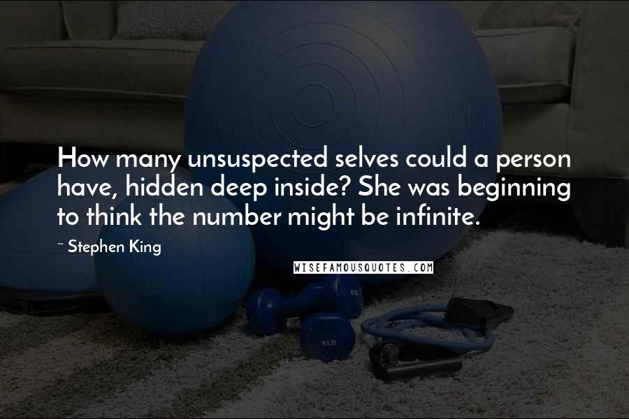 Stephen King Quotes: How many unsuspected selves could a person have, hidden deep inside? She was beginning to think the number might be infinite.