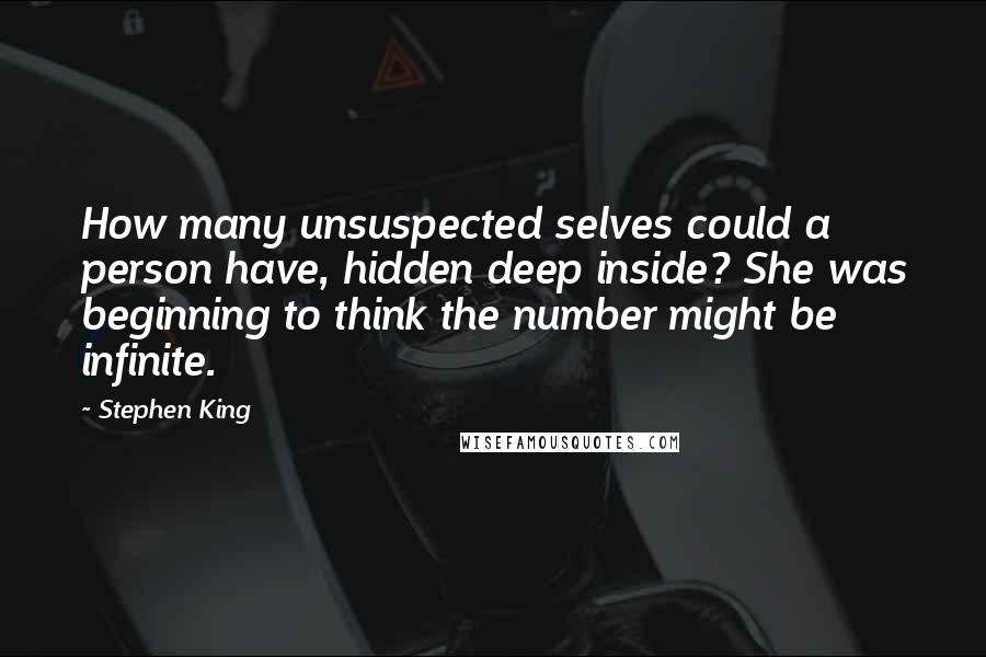 Stephen King Quotes: How many unsuspected selves could a person have, hidden deep inside? She was beginning to think the number might be infinite.