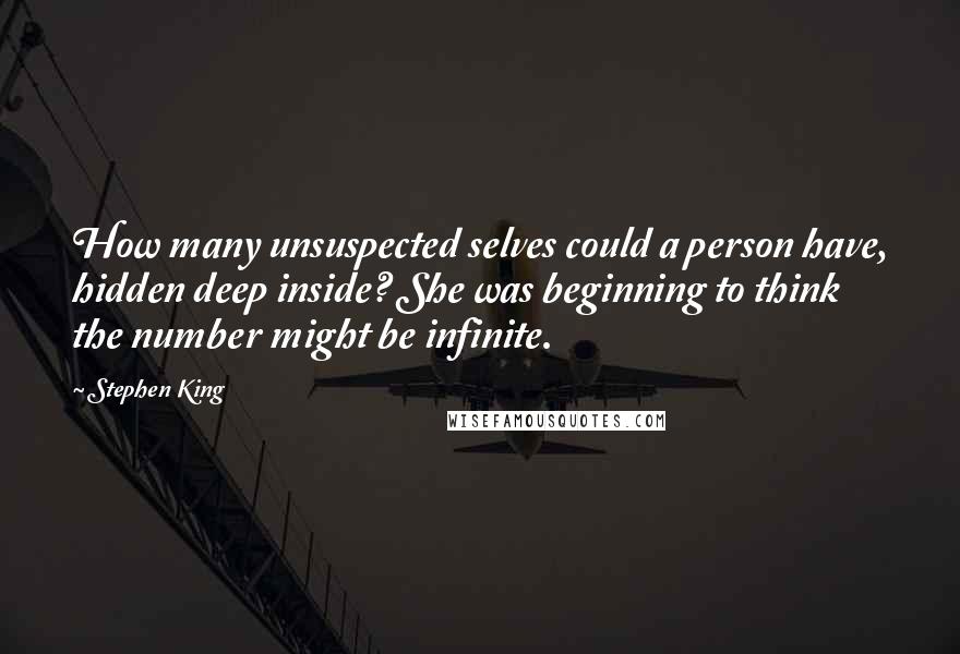 Stephen King Quotes: How many unsuspected selves could a person have, hidden deep inside? She was beginning to think the number might be infinite.