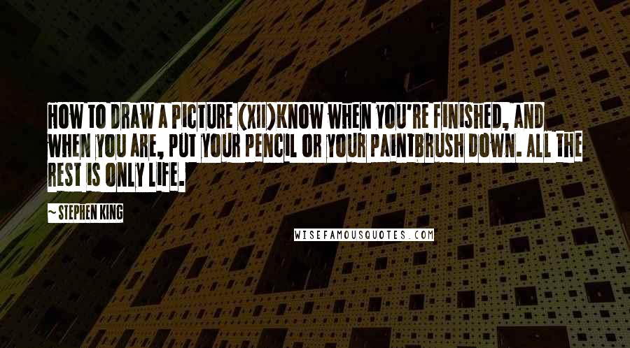 Stephen King Quotes: How to Draw a Picture (XII)Know when you're finished, and when you are, put your pencil or your paintbrush down. All the rest is only life.