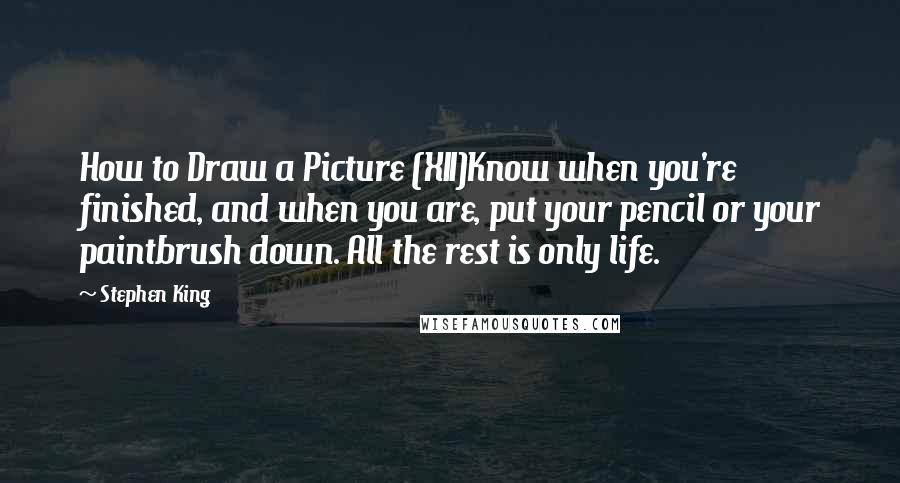 Stephen King Quotes: How to Draw a Picture (XII)Know when you're finished, and when you are, put your pencil or your paintbrush down. All the rest is only life.