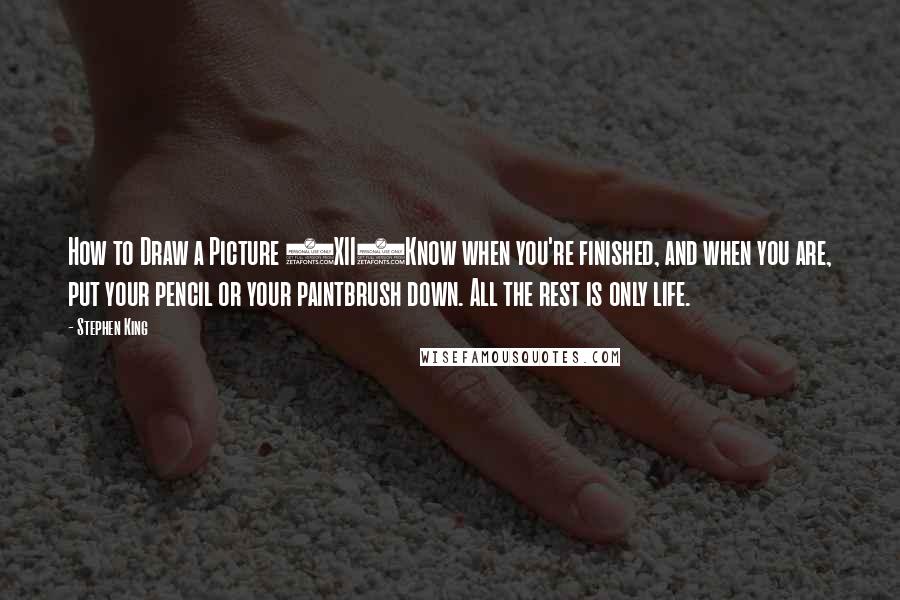 Stephen King Quotes: How to Draw a Picture (XII)Know when you're finished, and when you are, put your pencil or your paintbrush down. All the rest is only life.