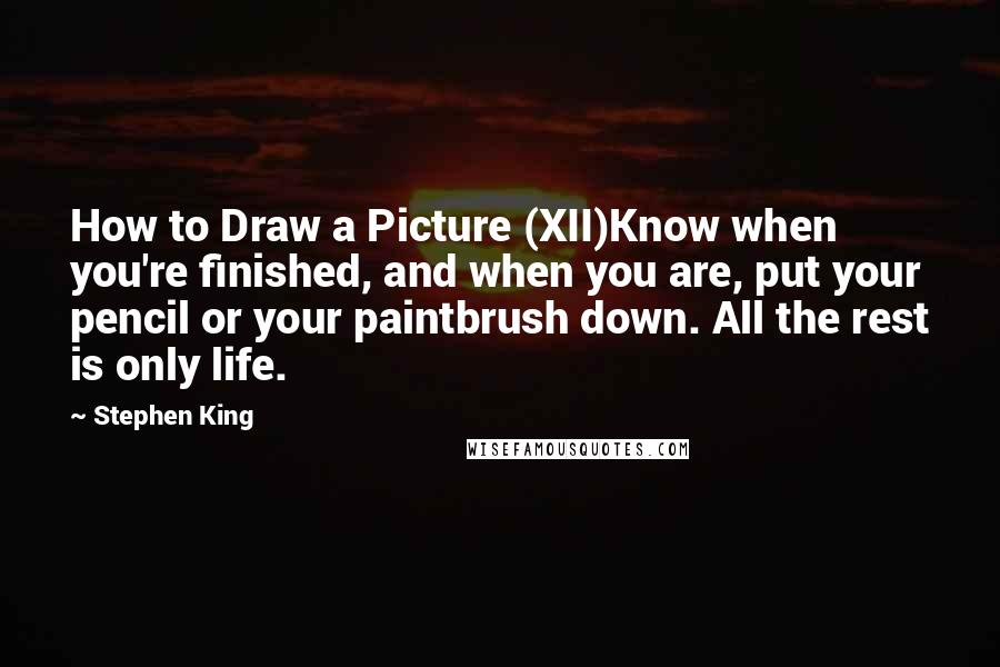 Stephen King Quotes: How to Draw a Picture (XII)Know when you're finished, and when you are, put your pencil or your paintbrush down. All the rest is only life.